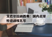 艾巴尔拉纳西弗：国内点球枪迎战埃瓦尔