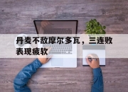 关于丹麦不敌摩尔多瓦，三连败表现疲软的信息